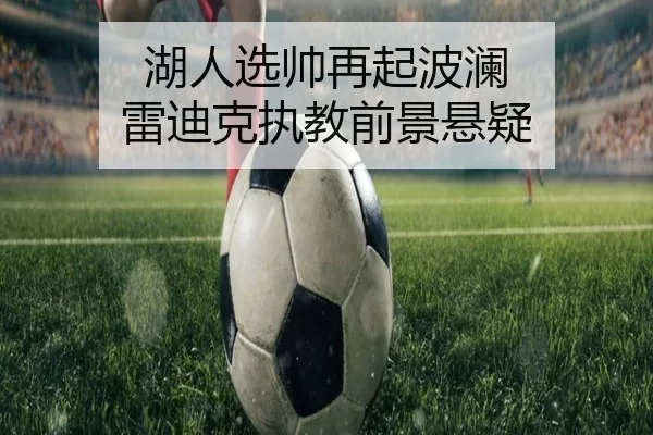 湖人选帅再起波澜 雷迪克执教前景悬疑