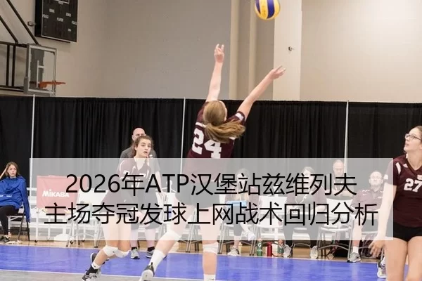 2026年ATP汉堡站兹维列夫主场夺冠发球上网战术回归分析