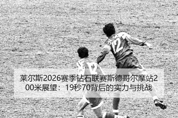 莱尔斯2026赛季钻石联赛斯德哥尔摩站200米展望：19秒70背后的实力与挑战
